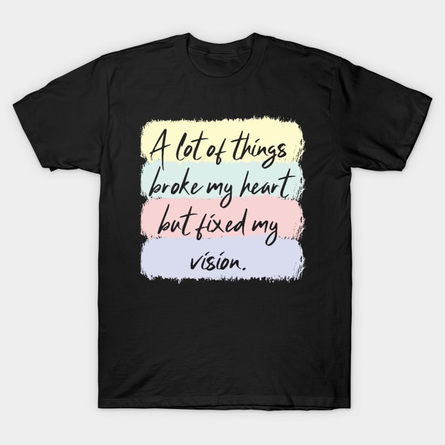 A Lot Of Things Broke My Heart But Fixed My Vision T-Shirt by Teewyld